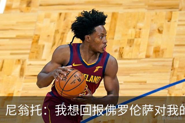 尼翁托：我想回报佛罗伦萨对我的信任，瓦诺利教练让我们重新开始